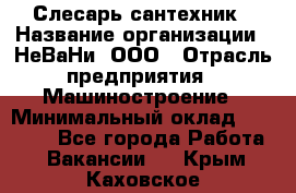 Слесарь сантехник › Название организации ­ НеВаНи, ООО › Отрасль предприятия ­ Машиностроение › Минимальный оклад ­ 70 000 - Все города Работа » Вакансии   . Крым,Каховское